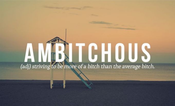 New word #7. Ambitchous.